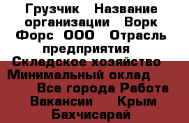 Грузчик › Название организации ­ Ворк Форс, ООО › Отрасль предприятия ­ Складское хозяйство › Минимальный оклад ­ 23 000 - Все города Работа » Вакансии   . Крым,Бахчисарай